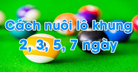 Cách nuôi lô khung 2, 3, 5, 7 ngày bất bại, chính xác nhất